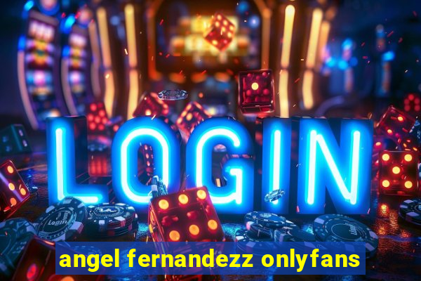 angel fernandezz onlyfans